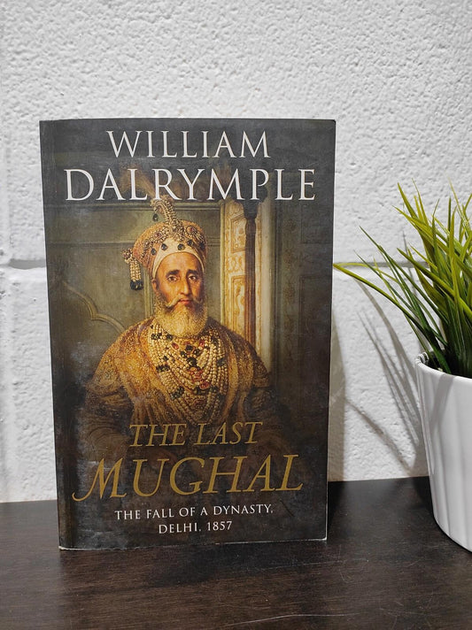 The Last Mughal: The Fall of a Dynasty, Delhi, 1857 By William